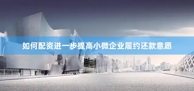 如何配资进一步提高小微企业履约还款意愿