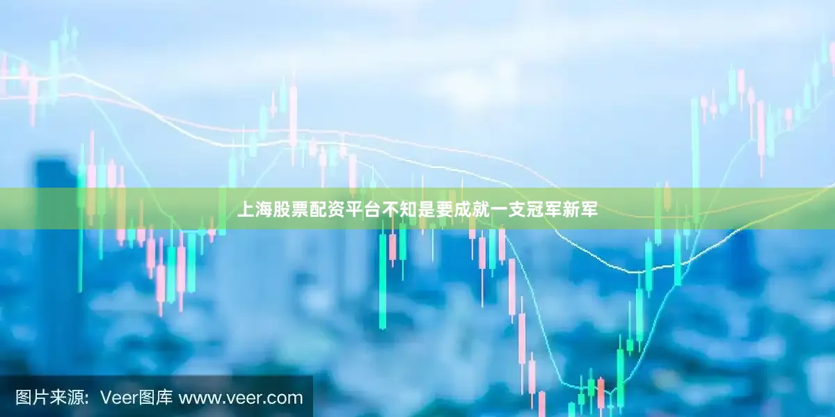 上海股票配资平台不知是要成就一支冠军新军
