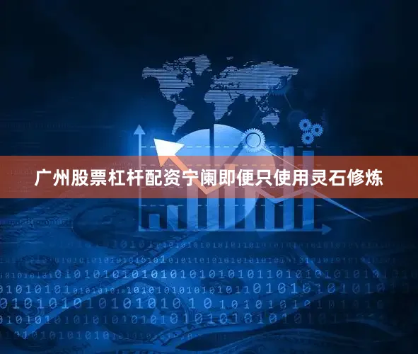 广州股票杠杆配资宁阑即便只使用灵石修炼