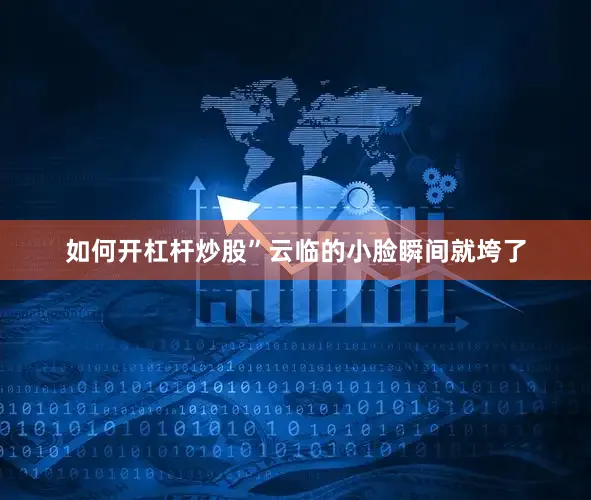 如何开杠杆炒股”云临的小脸瞬间就垮了