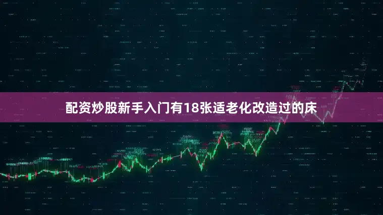 配资炒股新手入门有18张适老化改造过的床